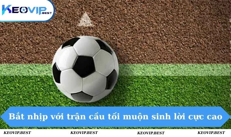 Các Kèo Bóng Đá Đêm Siêu Hot, Ngon Ăn Cập Nhật Từ KEOVIP 3 Bắt nhịp với trận cầu tối muộn sinh lời cực cao