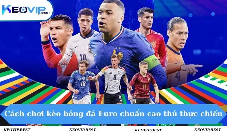 Cách chơi kèo bóng đá Euro chuẩn cao thủ thực chiến