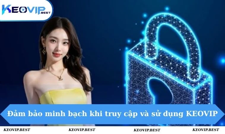 Điều Khoản Sử Dụng KEOVIP - Chi Tiết Quyền Lợi Nghĩa Vụ 1 Đảm bảo minh bạch khi truy cập và sử dụng KEOVIP