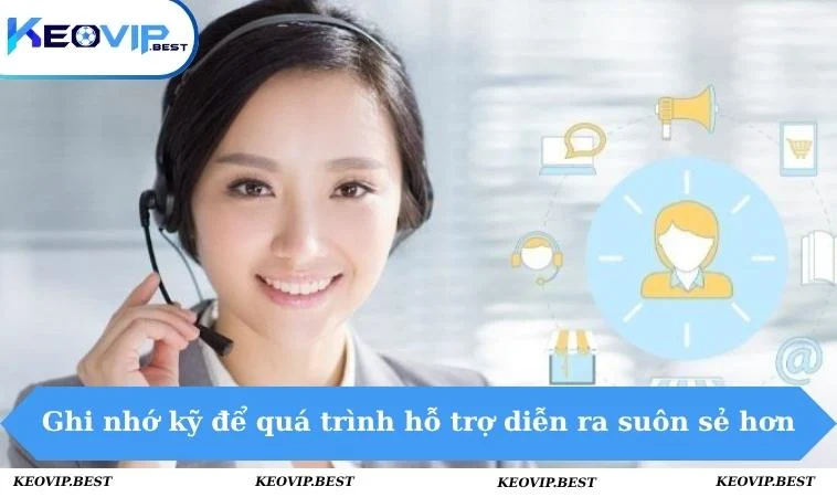 Liên Hệ KEOVIP - Liên Lạc Nhanh Gọn, Hỗ Trợ Tận Tâm 24/7 3 Ghi nhớ kỹ để quá trình hỗ trợ diễn ra suôn sẻ hơn