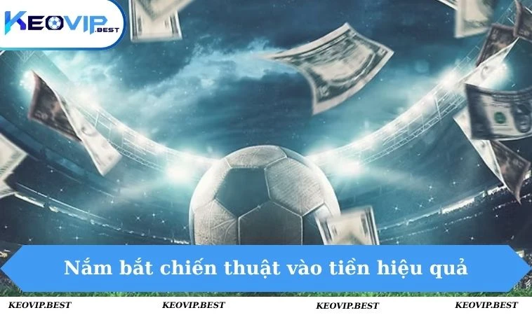 Cách Đánh Kèo Châu Á Hiệu Quả Nhất Cho Tân Binh KEOVIP 3 Nắm bắt chiến thuật vào tiền hiệu quả