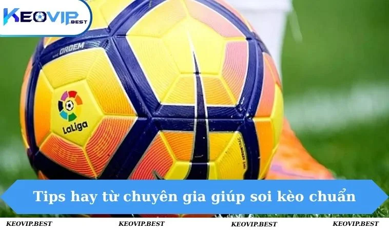Kèo Bóng Đá La Liga - Soi Kèo Chuẩn Xác Như Dân Chuyên 3 Tips hay từ chuyên gia giúp soi kèo chuẩn