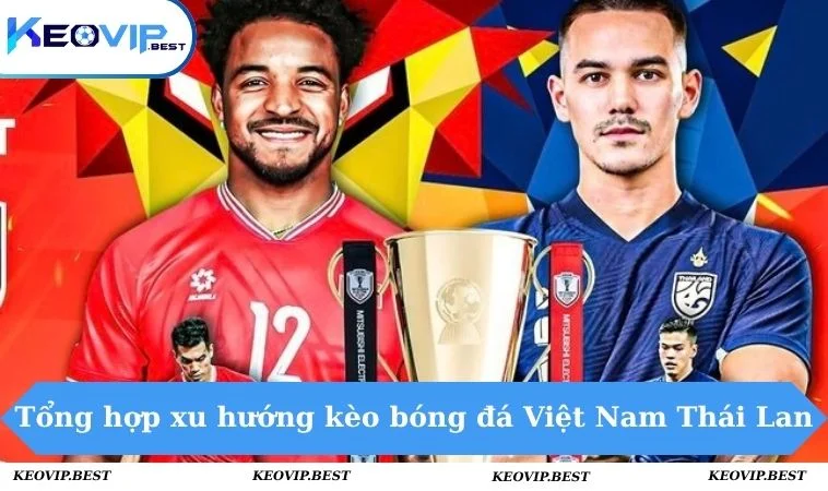 Tổng hợp xu hướng kèo bóng đá Việt Nam Thái Lan
