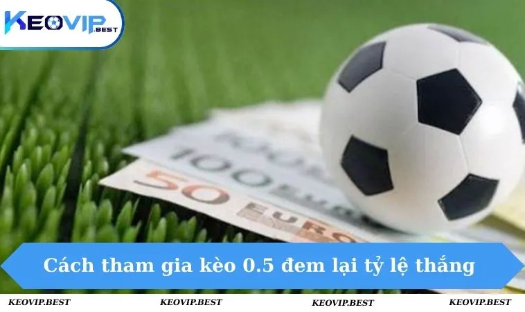 Kèo 0.5 Là Gì? Mẹo Đặt Cược Luôn Thắng Từ Cao Thủ 2 Cách tham gia kèo 0.5 đem lại tỷ lệ thắng cao & khủng