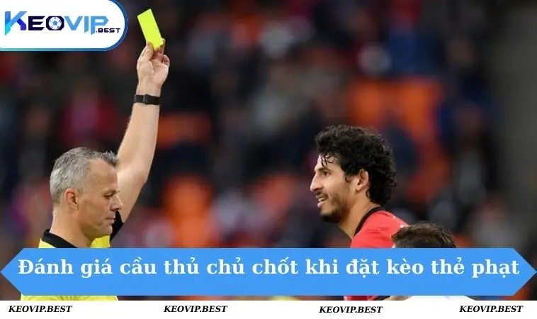 Cách Chơi Kèo Thẻ Phạt Cho Người Mới Bắt Đầu Năm 2025 3 Đánh giá các cầu thủ chủ chốt khi đặt kèo thẻ phạt