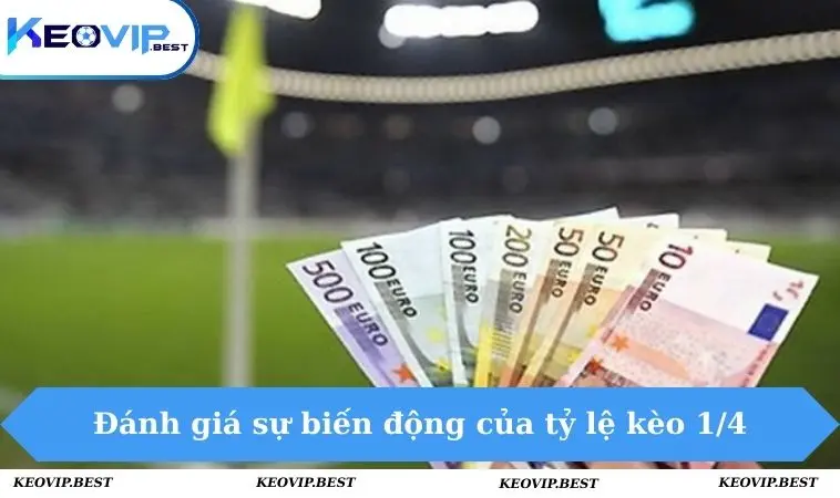 Kèo 0.25 - Thông Tin Từ Lý Thuyết Đến Kinh Nghiệm Thực Chiến 3 Đánh giá sự biến động của tỷ lệ kèo 1/4