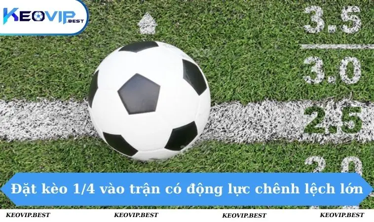 Kèo 0.25 - Thông Tin Từ Lý Thuyết Đến Kinh Nghiệm Thực Chiến 2 Đặt kèo 1/4 vào trận có động lực chênh lệch lớn