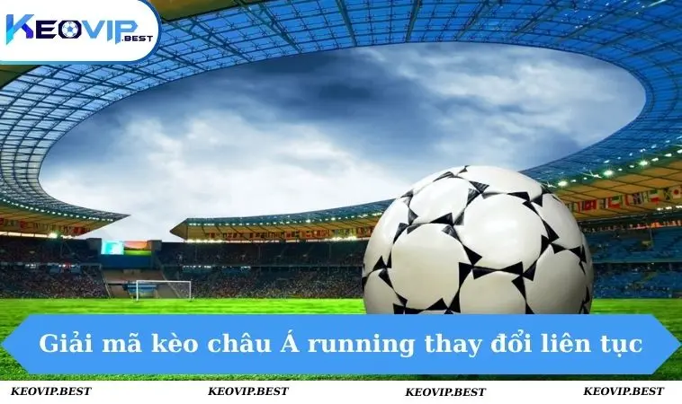 Kèo Running Là Gì? Toàn Tập Cách Chơi Từ Cơ Bản Nhất 2 Giải mã kèo châu Á running thay đổi liên tục