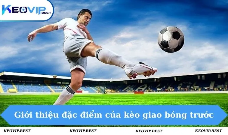 Kèo Giao Bóng Trước Là Gì - Hướng Dẫn Cược Chính Xác 2 Giới thiệu đặc điểm của kèo giao bóng trước