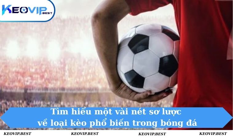 Tìm hiểu một vài nét sơ lược về loại kèo phổ biến trong bóng đá