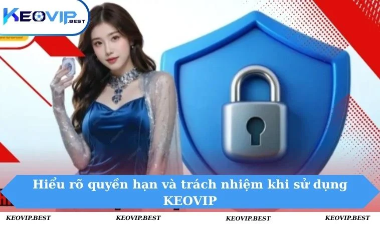 Hiểu rõ quyền hạn và trách nhiệm khi sử dụng KEOVIP