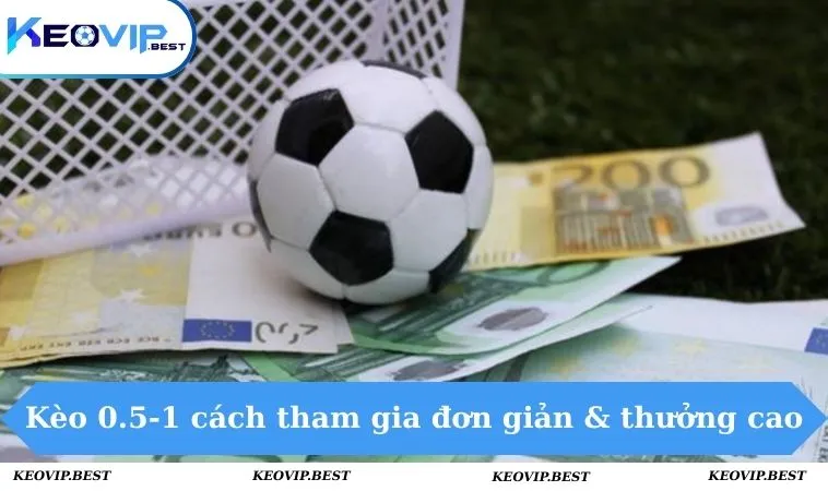 Kèo 0.5-1 - Kinh Nghiệm Bắt Kèo Bất Bại, Bách Thắng 1 Kèo 0.5-1 có cách tham gia đơn giản & tỷ lệ thưởng cao