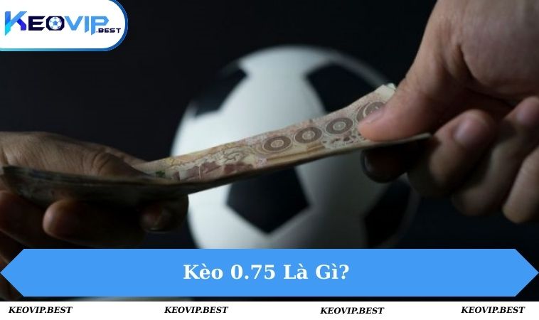 Kèo 0.75 Là Gì? Chia Sẻ Cách Đọc Kèo Cực Chuẩn Cho Tân Binh 13 keo-0.75-la-gi