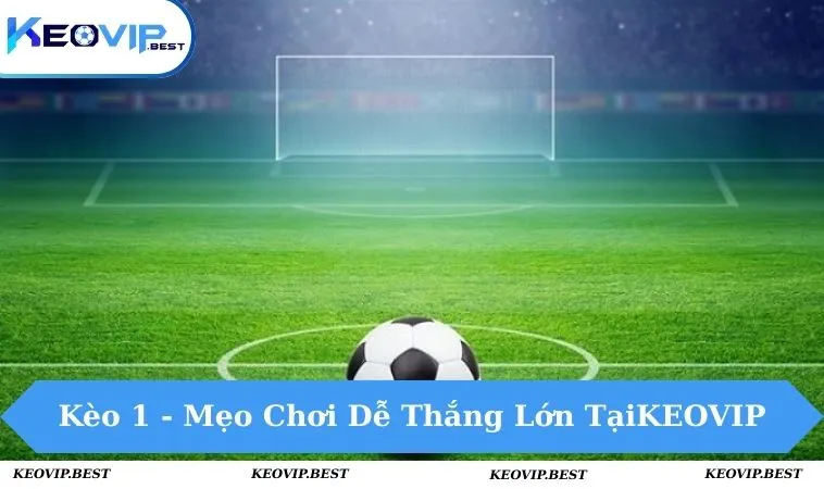 Kèo 1 Là Gì? Mẹo Chơi Dễ Thắng Lớn Tại Nhà Cái KEOVIP 13 kèo 1
