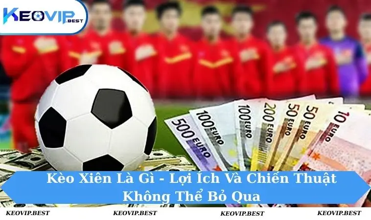 Kèo Xiên Là Gì Và 3 Mẹo Đơn Giản Để Chơi Hiệu Quả Cho Newbie 15 Kèo xiên là gì
