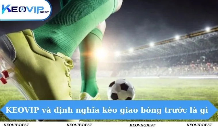 Kèo Giao Bóng Trước Là Gì - Hướng Dẫn Cược Chính Xác 1 KEOVIP và định nghĩa kèo giao bóng trước là gì