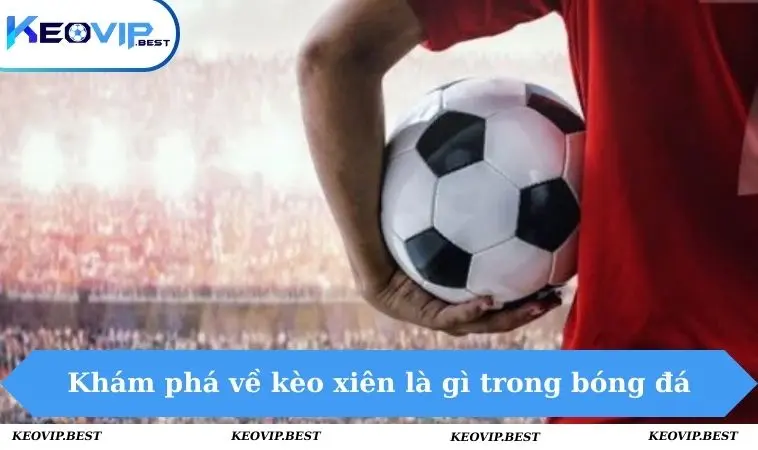 Kèo Xiên Là Gì Và 3 Mẹo Đơn Giản Để Chơi Hiệu Quả Cho Newbie 1 Khám phá về kèo xiên là gì trong bóng đá