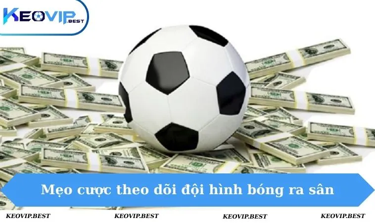 Mẹo tham gia kèo cược theo dõi đội hình bóng trước khi ra sân