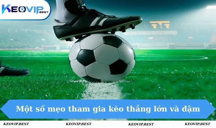 Một số mẹo tham gia kèo dễ thắng lớn & đậm